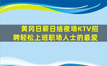 黄冈日薪日结夜场KTV招聘轻松上班职场人士的最爱